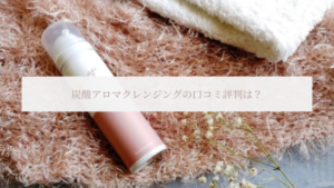 炭酸アロマクレンジングの口コミ評判は？